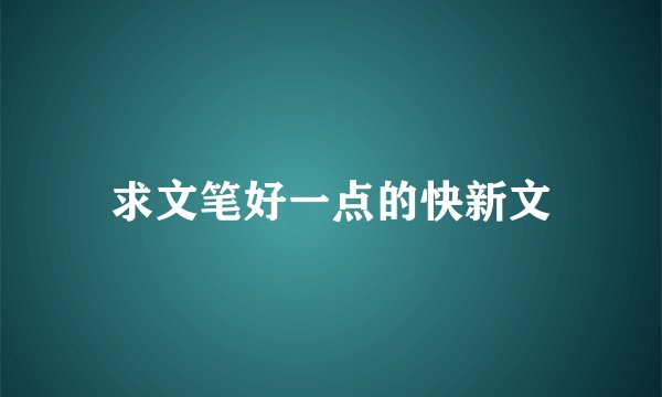 求文笔好一点的快新文