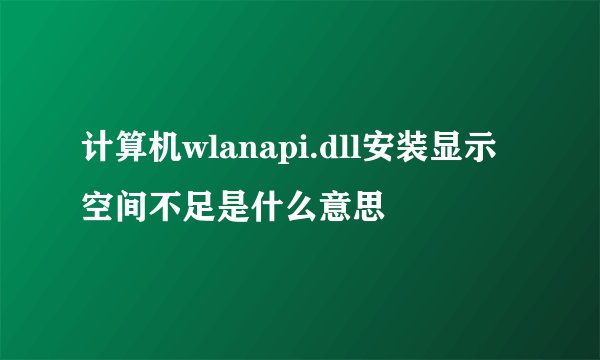 计算机wlanapi.dll安装显示空间不足是什么意思