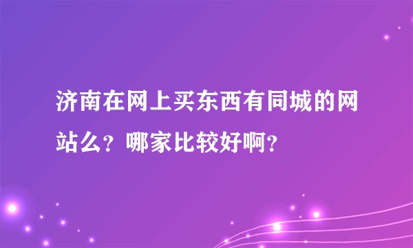 济南在网上买东西有同城的网站么？哪家比较好啊？