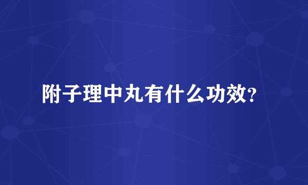 附子理中丸有什么功效？