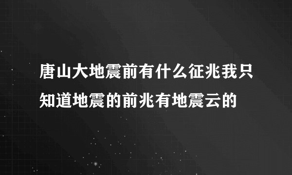 唐山大地震前有什么征兆我只知道地震的前兆有地震云的