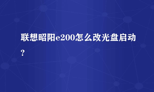 联想昭阳e200怎么改光盘启动?