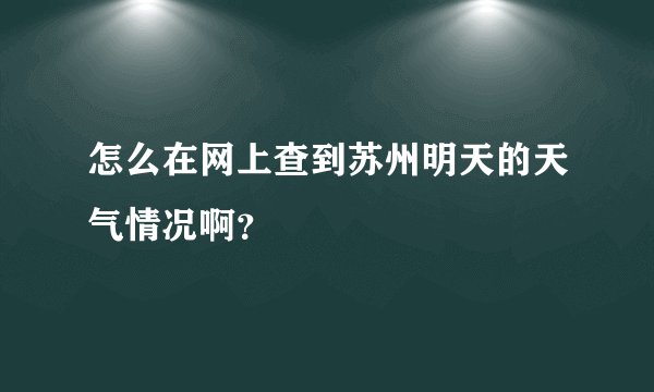 怎么在网上查到苏州明天的天气情况啊？