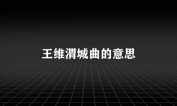 王维渭城曲的意思