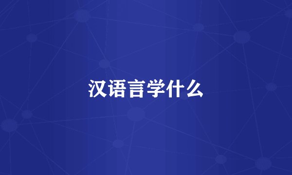 汉语言学什么