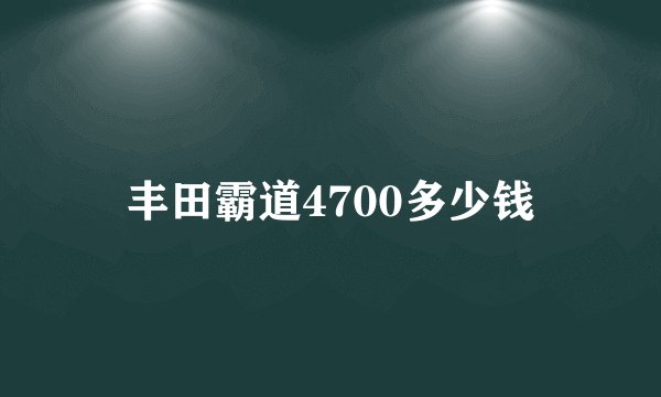 丰田霸道4700多少钱