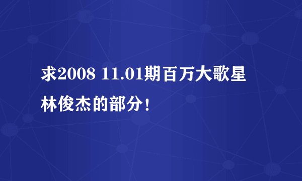 求2008 11.01期百万大歌星 林俊杰的部分！
