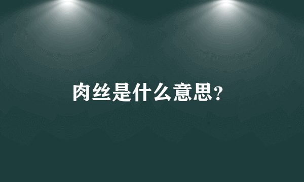 肉丝是什么意思？