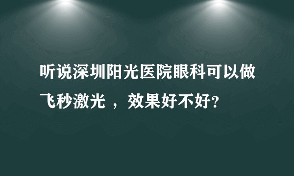 听说深圳阳光医院眼科可以做飞秒激光 ，效果好不好？
