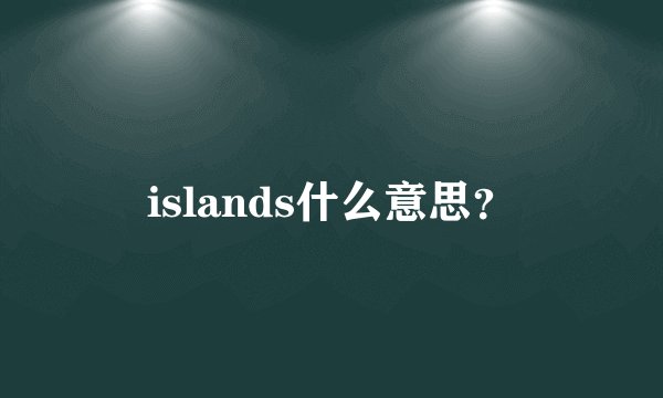 islands什么意思？