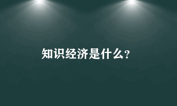 知识经济是什么？