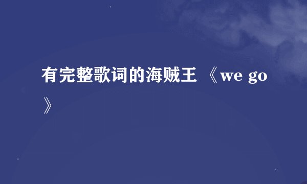 有完整歌词的海贼王 《we go》