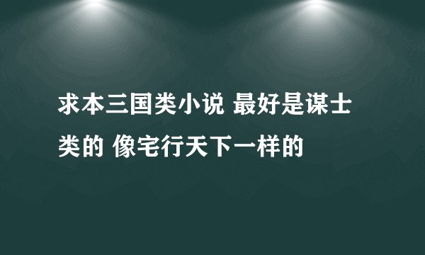 求本三国类小说 最好是谋士类的 像宅行天下一样的