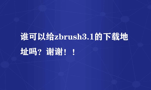 谁可以给zbrush3.1的下载地址吗？谢谢！！