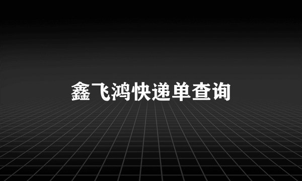 鑫飞鸿快递单查询