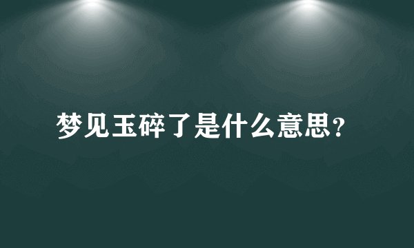 梦见玉碎了是什么意思？