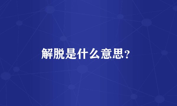 解脱是什么意思？