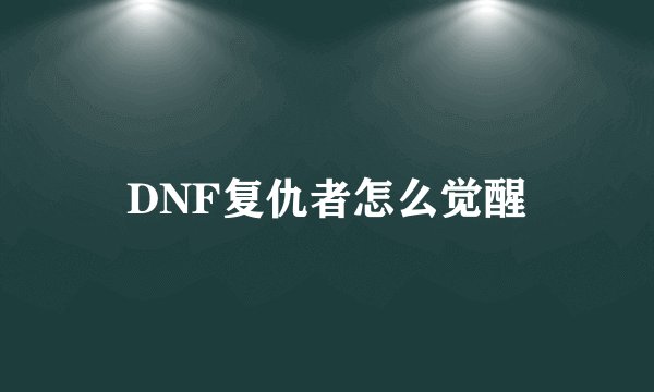 DNF复仇者怎么觉醒