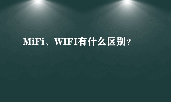 MiFi、WIFI有什么区别？