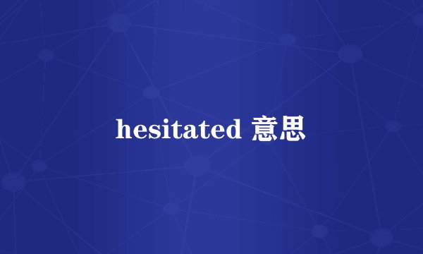 hesitated 意思
