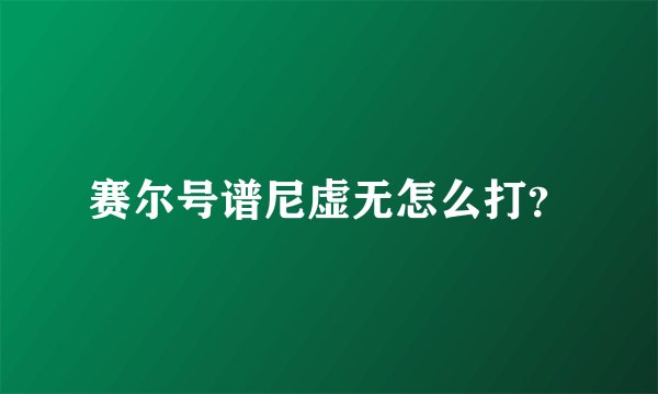 赛尔号谱尼虚无怎么打？