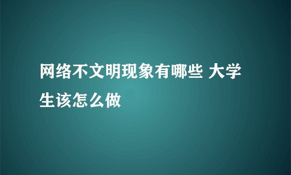 网络不文明现象有哪些 大学生该怎么做
