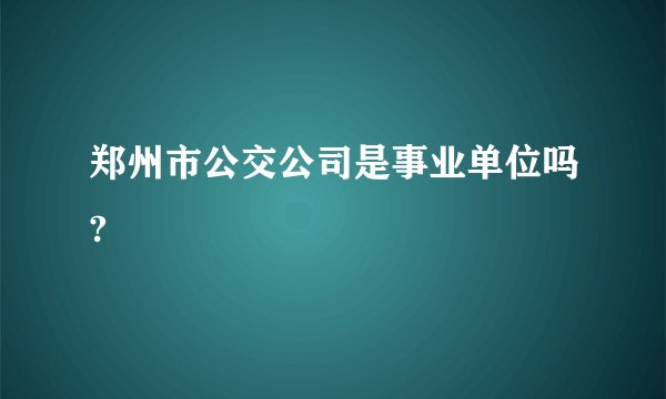 郑州市公交公司是事业单位吗?