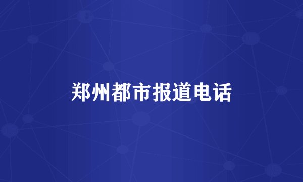 郑州都市报道电话