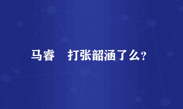 马睿菈打张韶涵了么？