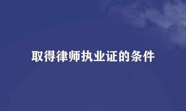 取得律师执业证的条件
