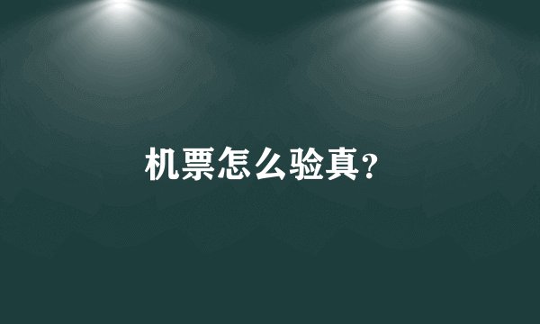 机票怎么验真？