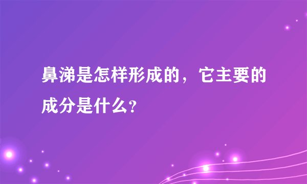 鼻涕是怎样形成的，它主要的成分是什么？