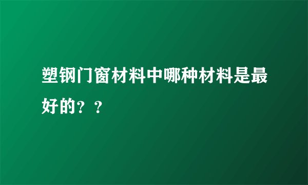 塑钢门窗材料中哪种材料是最好的？？