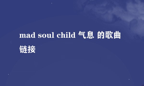 mad soul child 气息 的歌曲链接