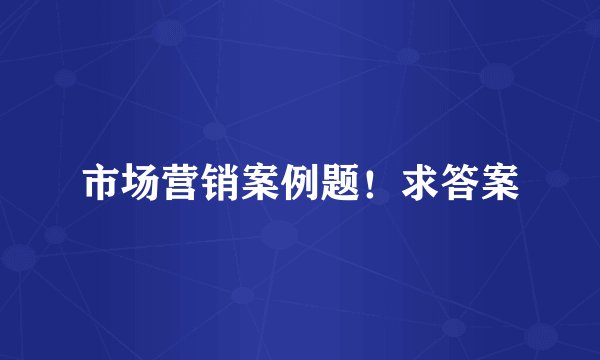 市场营销案例题！求答案