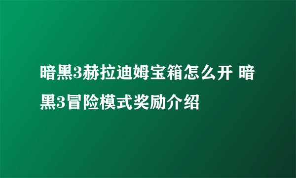 暗黑3赫拉迪姆宝箱怎么开 暗黑3冒险模式奖励介绍