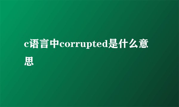 c语言中corrupted是什么意思