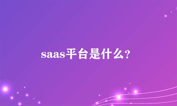 saas平台是什么？