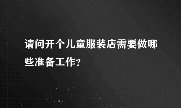 请问开个儿童服装店需要做哪些准备工作？