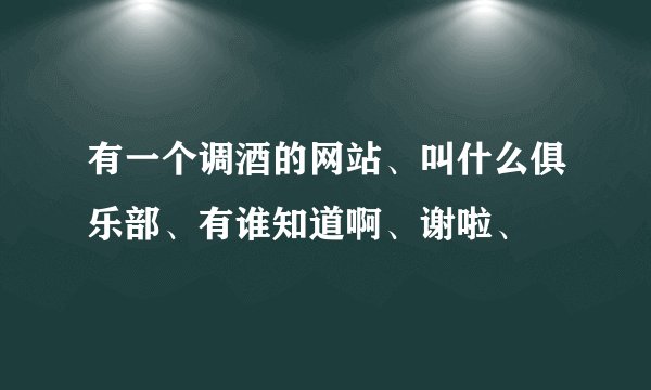 有一个调酒的网站、叫什么俱乐部、有谁知道啊、谢啦、