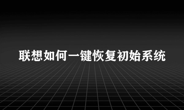 联想如何一键恢复初始系统