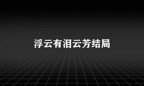 浮云有泪云芳结局