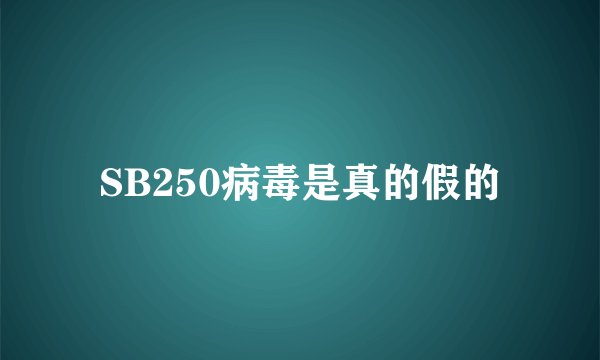 SB250病毒是真的假的
