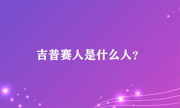 吉普赛人是什么人？
