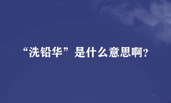 “洗铅华”是什么意思啊？