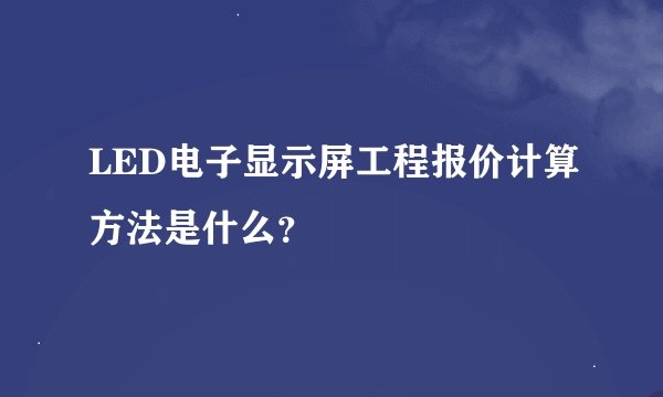 LED电子显示屏工程报价计算方法是什么？