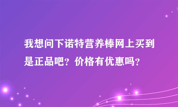 我想问下诺特营养棒网上买到是正品吧？价格有优惠吗？