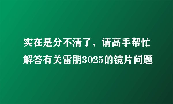 实在是分不清了，请高手帮忙解答有关雷朋3025的镜片问题