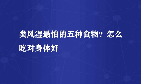 类风湿最怕的五种食物？怎么吃对身体好