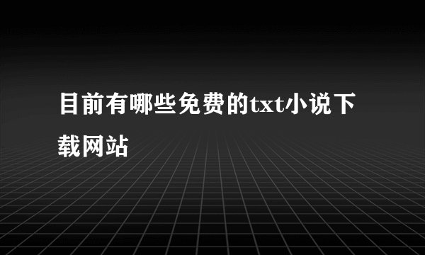 目前有哪些免费的txt小说下载网站